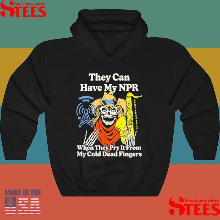 They Can Have My Npr When They Pry It From My Cold Dead Fingers Shirts