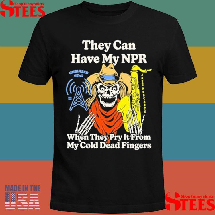 They Can Have My Npr When They Pry It From My Cold Dead Fingers Shirts