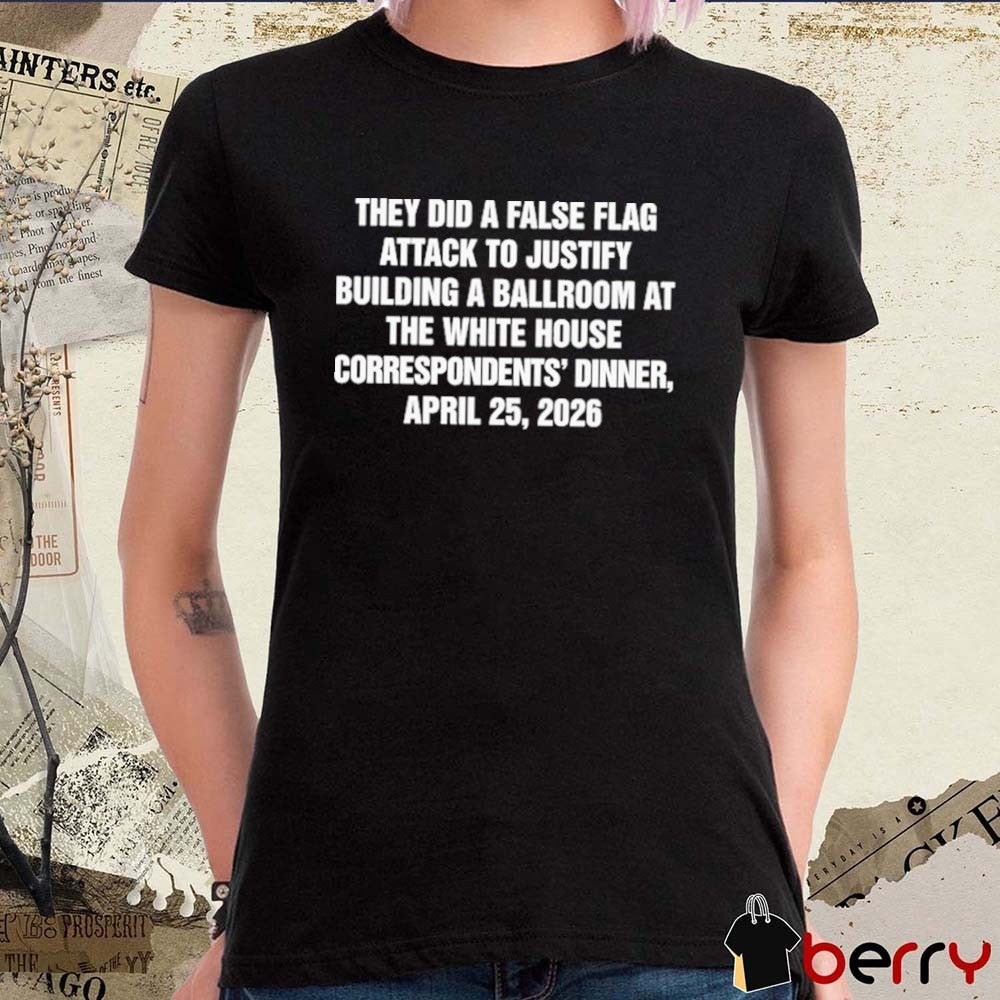 They Did A False Flag Attack In Order To Justify Building A Ballroom At The White House Correspondents’ Dinner, April 25, 2026 t-shirt