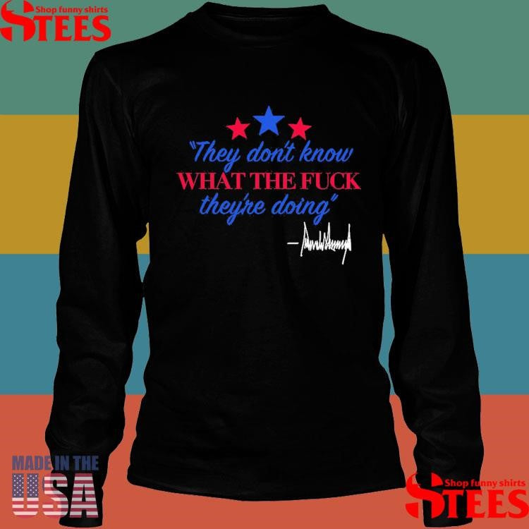 They Don’t Know What The Fuck They’re Doing Donald Trump Signature 2025 T-shirt