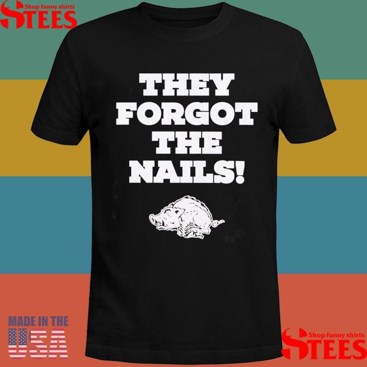 They Forgot The Nails Shirts