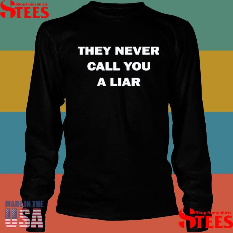 They Never Call You A Liar Shirts