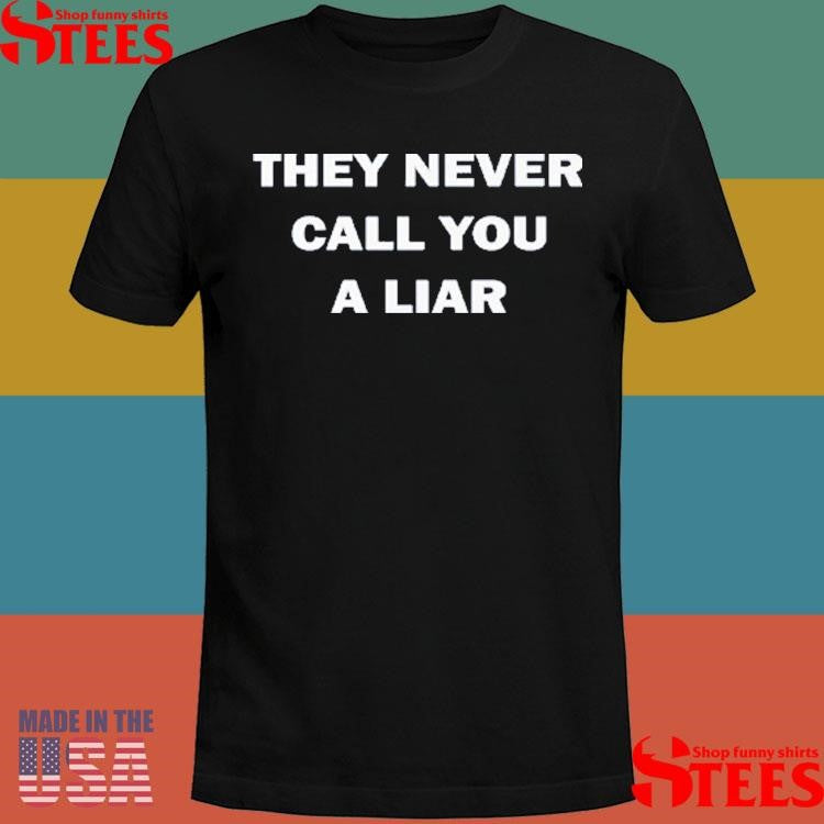 They Never Call You A Liar Shirts