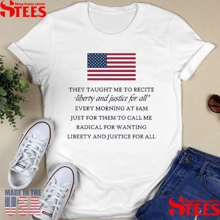 They Taught Me To Recite Liberty And Justice For All Every Morning T-shirt