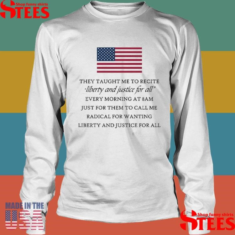They Taught Me To Recite Liberty And Justice For All Every Morning T-shirt
