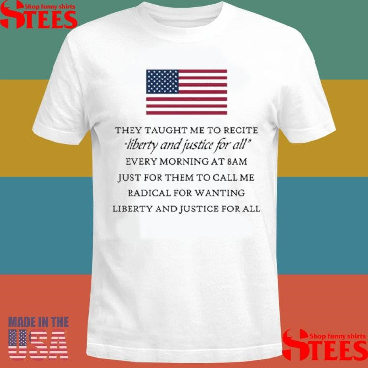 They Taught Me To Recite Liberty And Justice For All Every Morning T-shirt