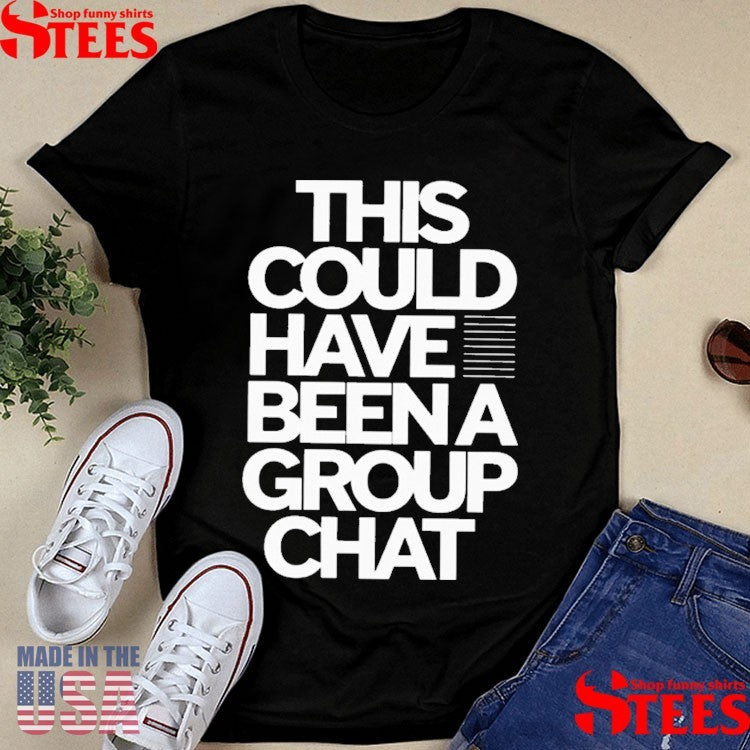 This Could Have Been A Group Chat Shirts