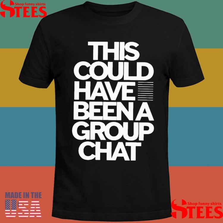 This Could Have Been A Group Chat Shirts