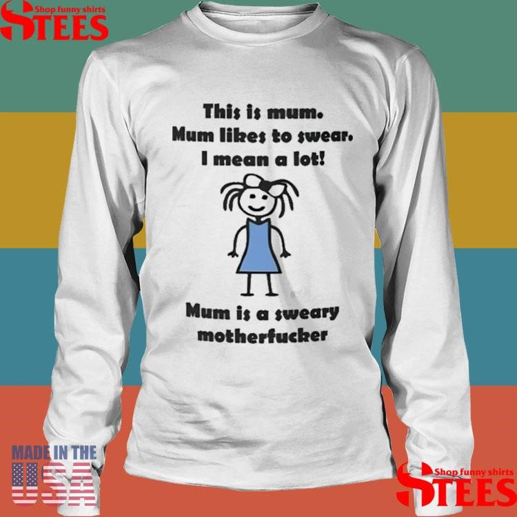 This Is Mum Mum Likes To Swear I Mean A Lot Mum Is A Sweary Motherfucker Shirts