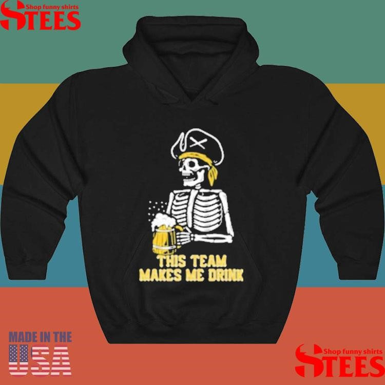 This Team Makes Me Drink Pittsburgh Pirates Skeleton Shirts