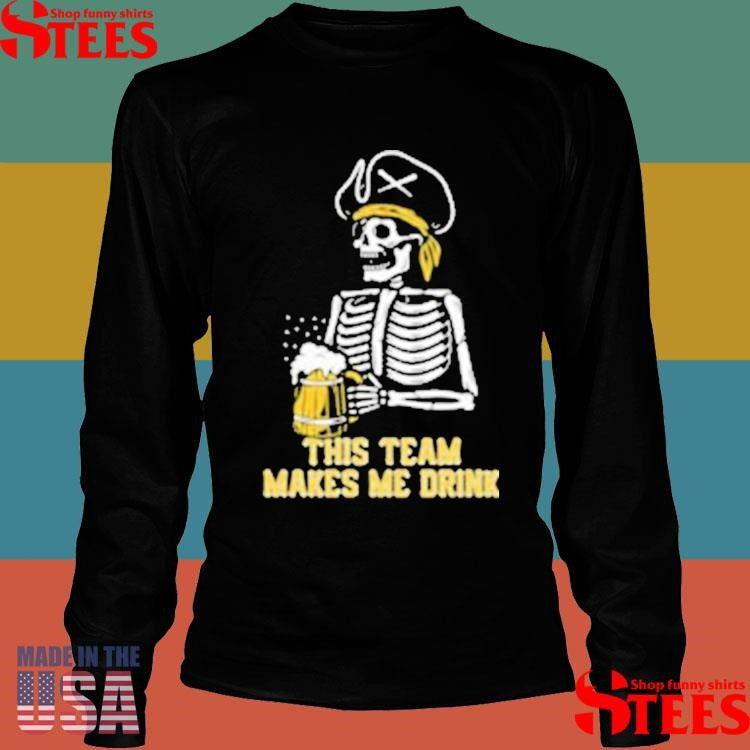This Team Makes Me Drink Pittsburgh Pirates Skeleton Shirts