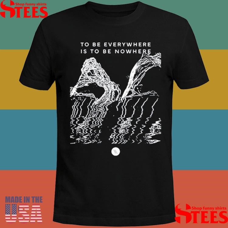 To Be Everywhere Is To Be Nowhere Album Shirts