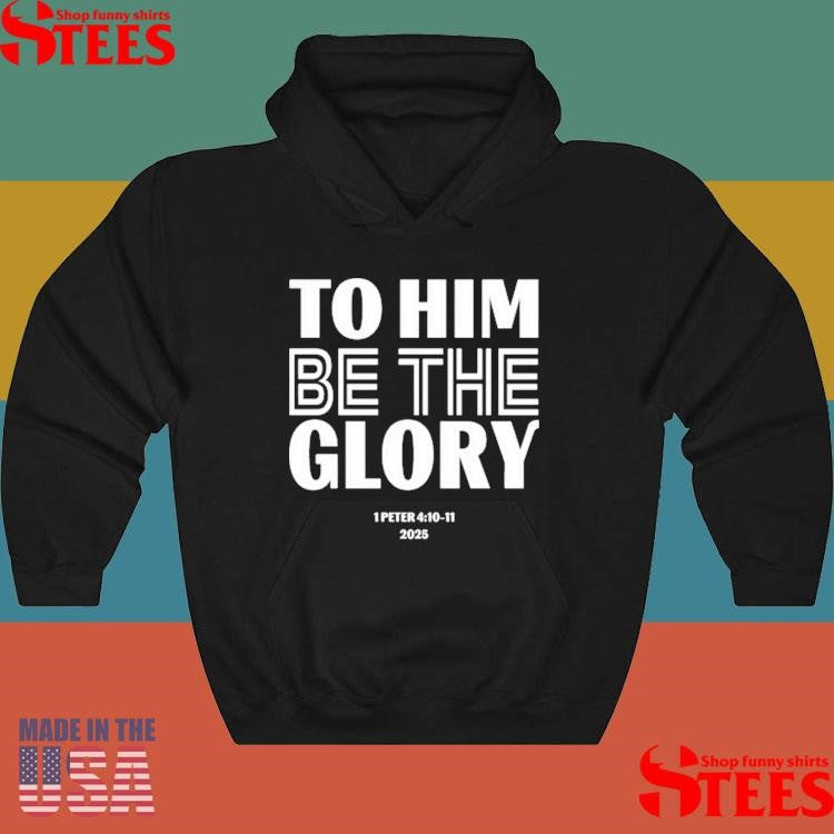 To Him Be The Glory 1 Peter 4.10-11 2025 Shirts