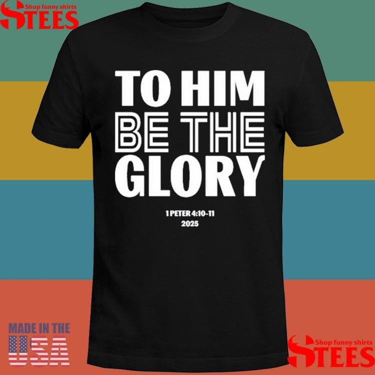 To Him Be The Glory 1 Peter 4.10-11 2025 Shirts