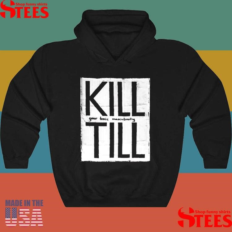 To Kill Till Your Toxic Masculinity Shirts