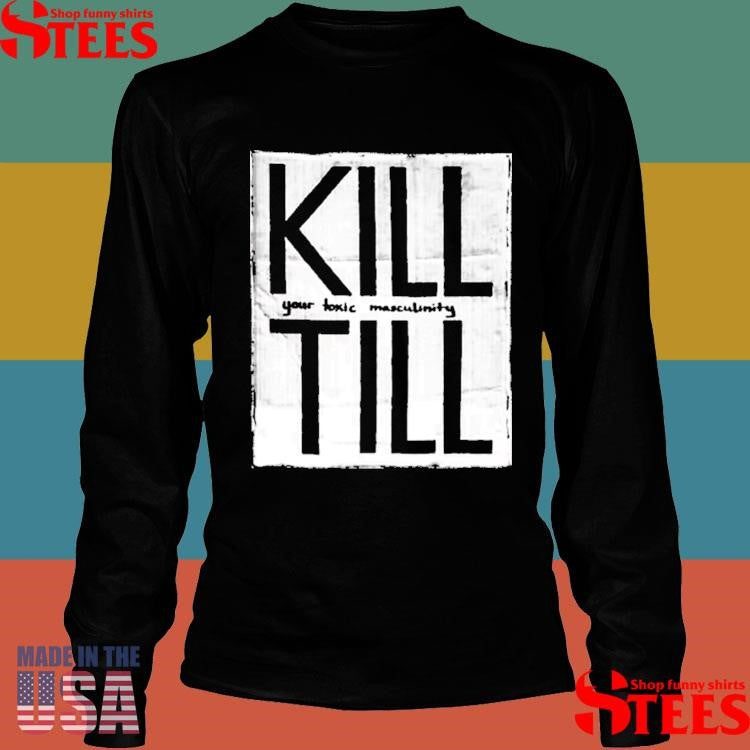To Kill Till Your Toxic Masculinity Shirts