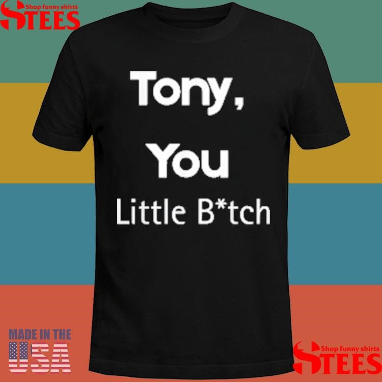 Tony You Little Bitch T-shirts