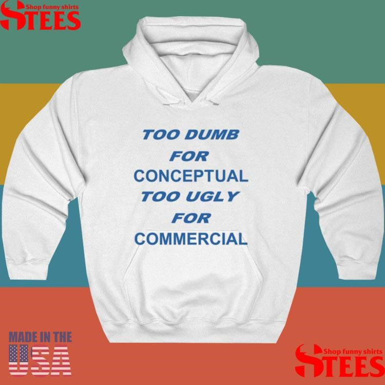 Too Dumb For Conceptual Tod Ugly For Commercial T-shirt