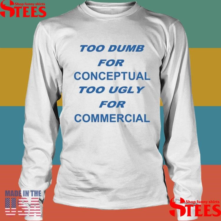 Too Dumb For Conceptual Tod Ugly For Commercial T-shirt