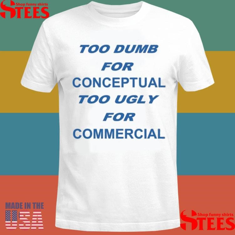 Too Dumb For Conceptual Tod Ugly For Commercial T-shirt