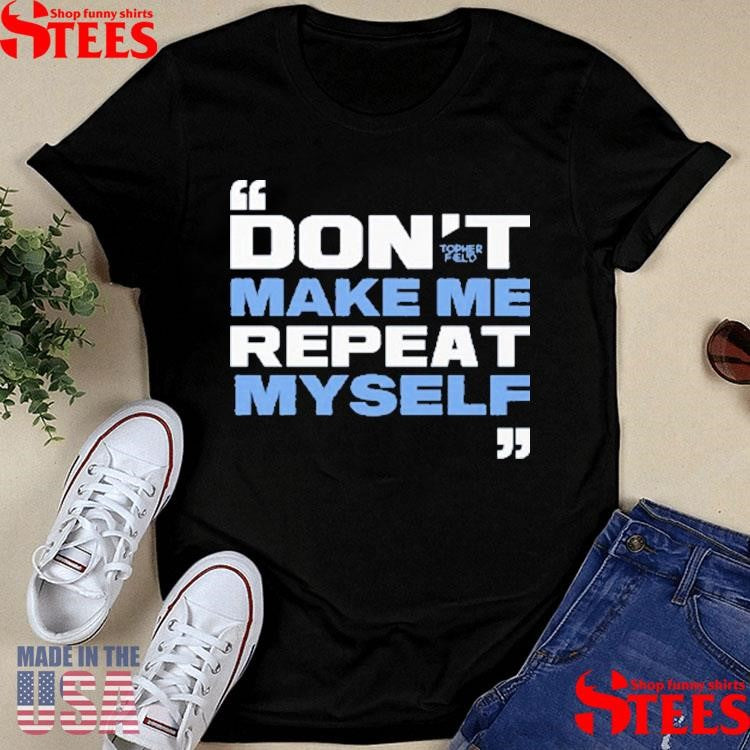 Topher Field Don’t Make Me Repeat Myself Shirts