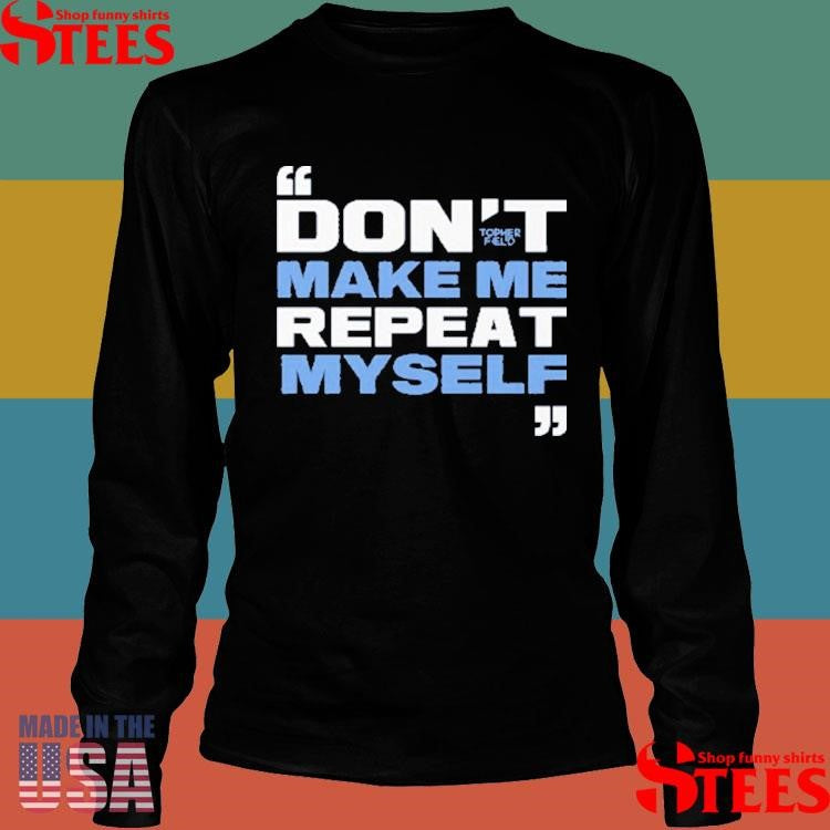 Topher Field Don’t Make Me Repeat Myself Shirts
