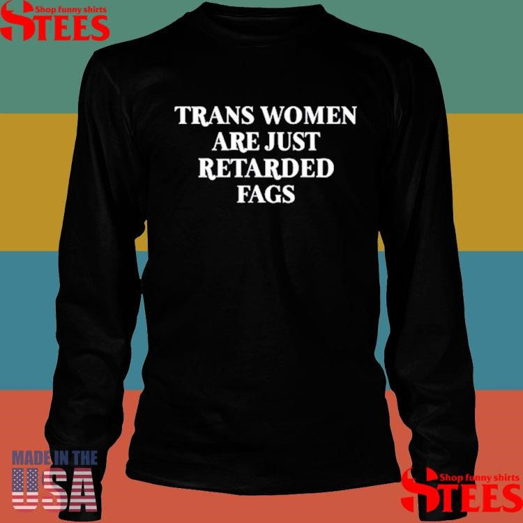 Trans Women Are Just Retarded Fags T-shirt