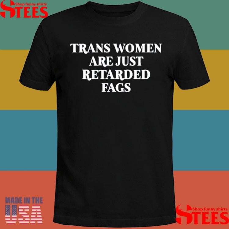 Trans Women Are Just Retarded Fags T-shirt