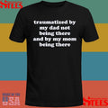 Traumatized By My Dad Not Being There And My Mom Being There T-shirt