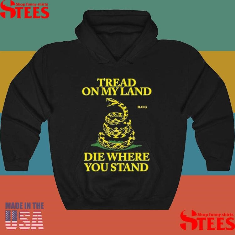 Tread On My Land, Die Where You Stand Shirts
