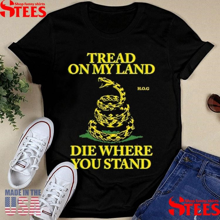 Tread On My Land, Die Where You Stand Shirts