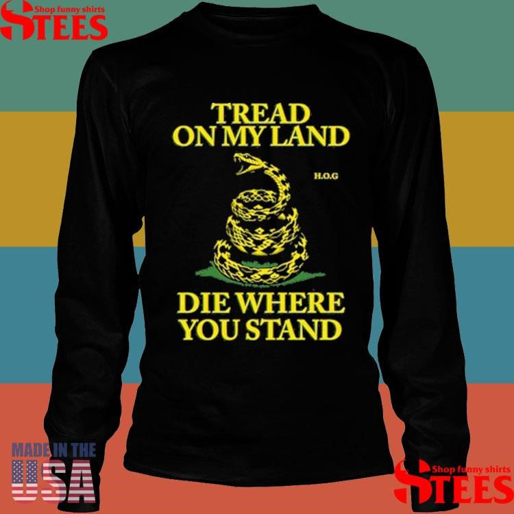 Tread On My Land, Die Where You Stand Shirts