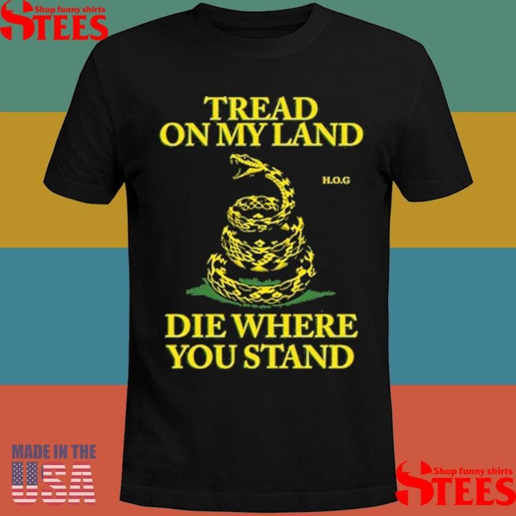 Tread On My Land, Die Where You Stand Shirts
