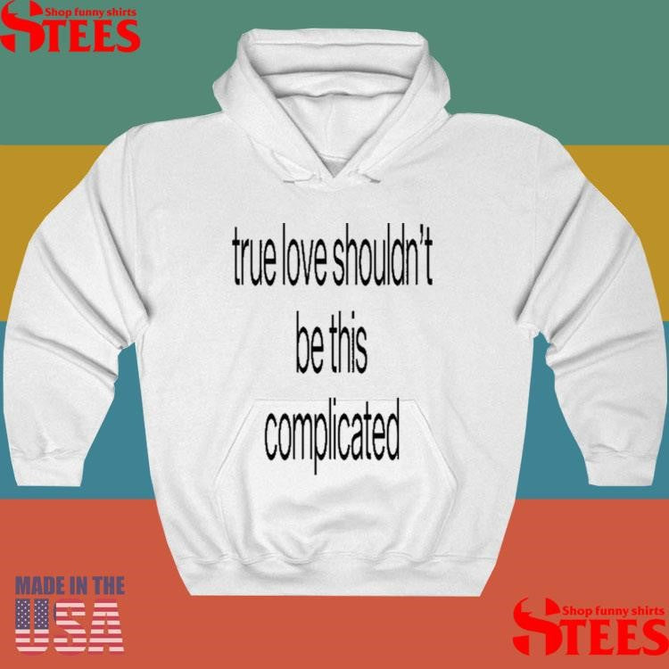True Love Shouldn’t Be This Complicated Shirts