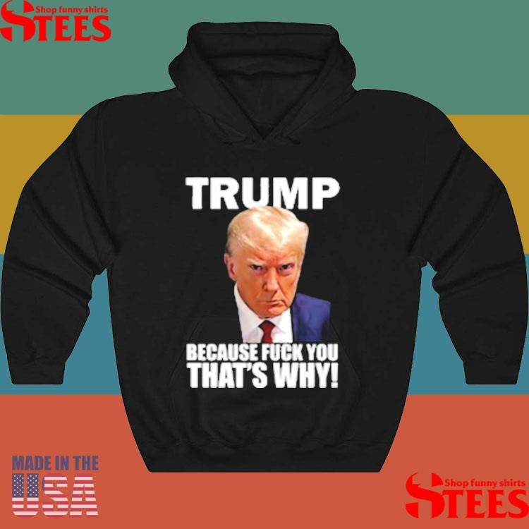 Trump Because Fuck You That’s Why T-shirt