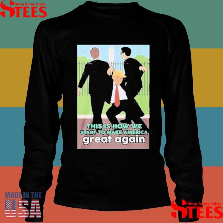 Trump Is How We Start To Make America Great Again T-shirt