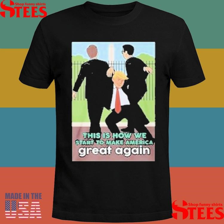 Trump Is How We Start To Make America Great Again T-shirt