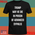 Trump May He Die In Prison Of Advanced Syphilis Shirts