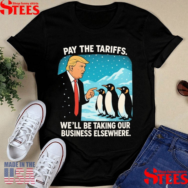 Trump Pay The Tariffs We’ll Be Taking Your Business Elsewhere Shirts