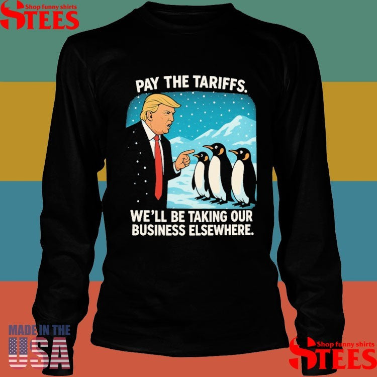 Trump Pay The Tariffs We’ll Be Taking Your Business Elsewhere Shirts