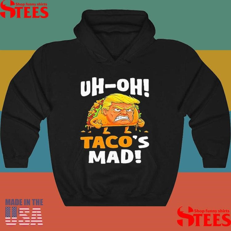 Trump Uh-oh Taco’s Mad! Orange Faced Shirts