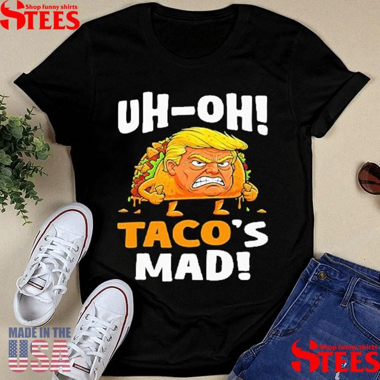 Trump Uh-oh Taco’s Mad! Orange Faced Shirts