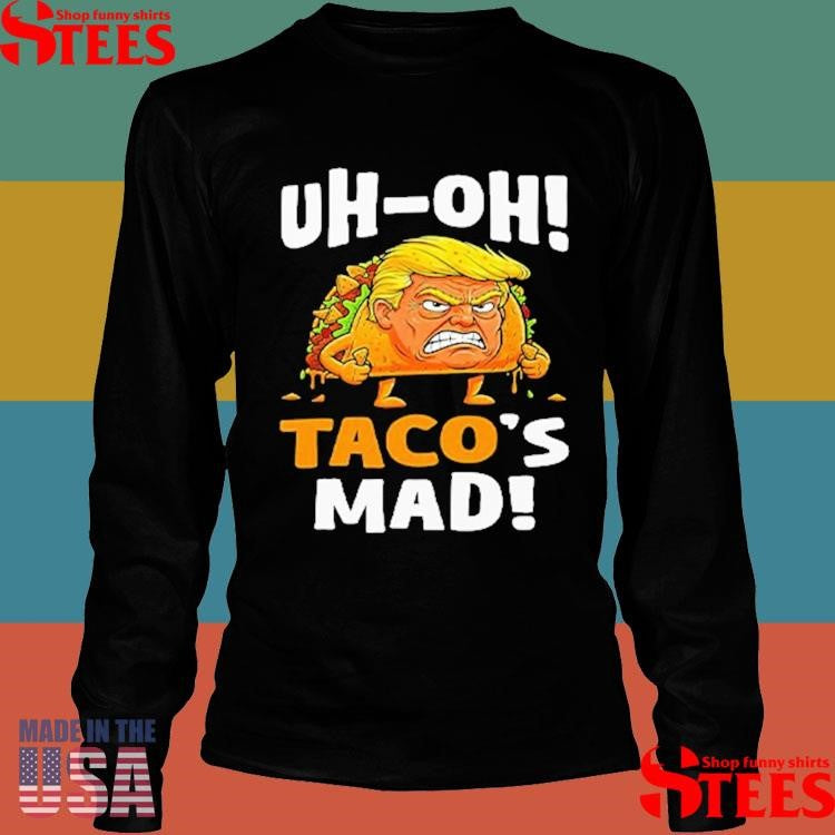 Trump Uh-oh Taco’s Mad! Orange Faced Shirts