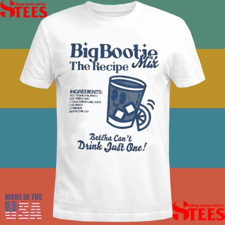 Two Friends Big Bootie The Recipe Mix Betcha Can’t Drink Just One Ingredients Shirts