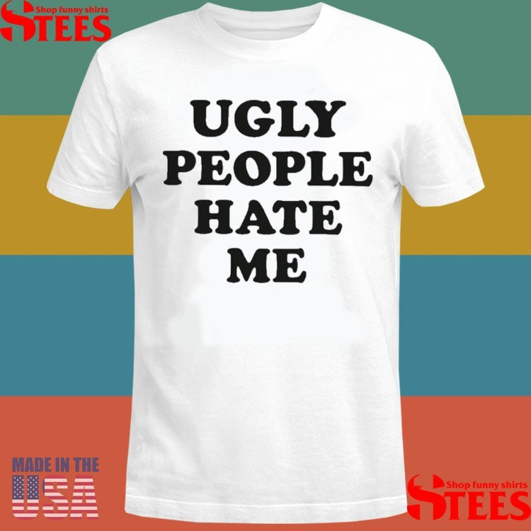 Ugly People Hate Me Shirts
