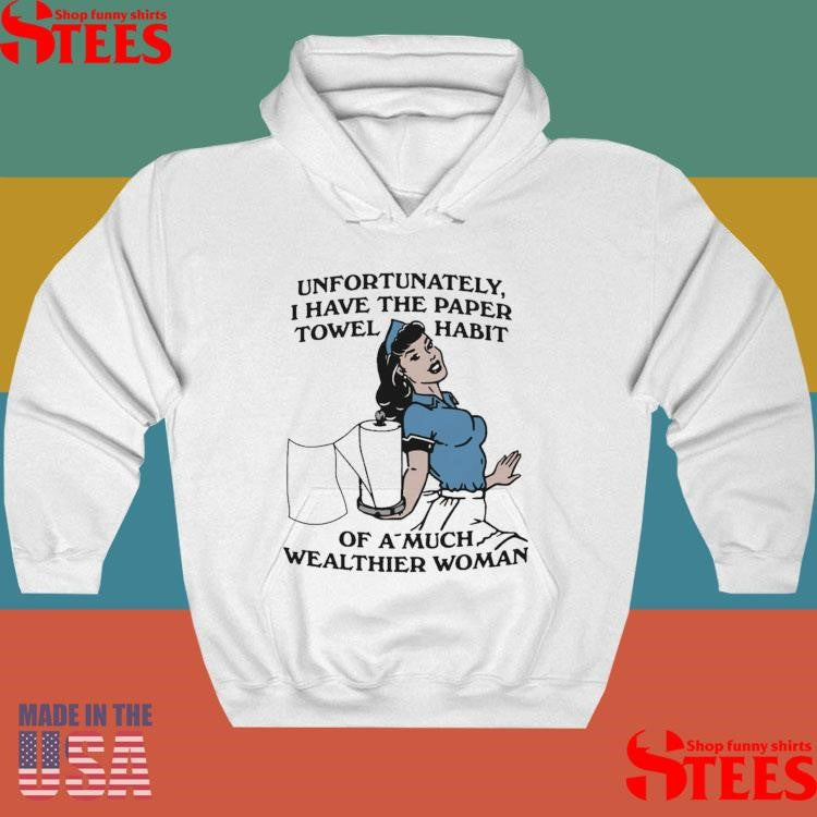 Unfortunately, I Have The Paper Towel Habit Of A Much Wealthier Woman T-shirt