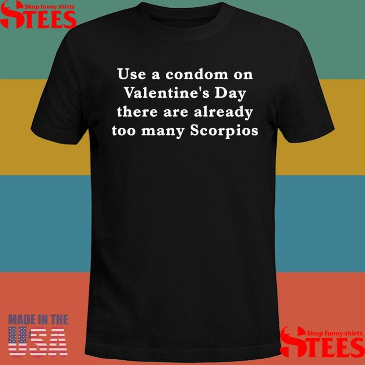 Use A Condom On Valentine’s Day There Are Already Too Many Scorpios T-shirt