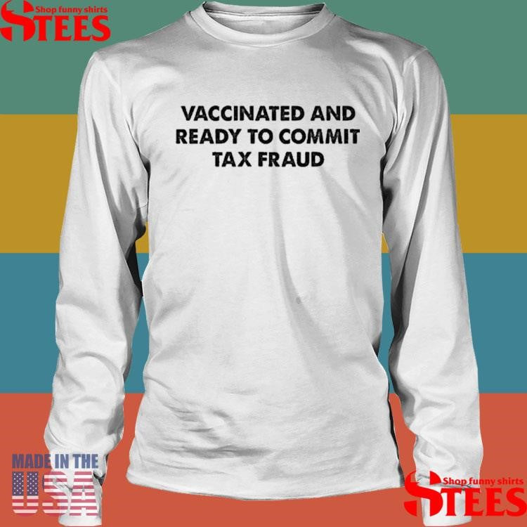 Vaccinated And Ready To Commit Tax Fraud Shirts