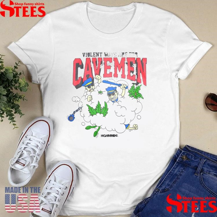Violent Ways Are For Cavemen Highminds Shirts