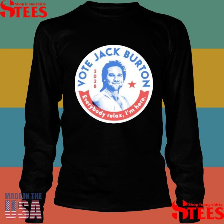 Vote Jack Burton 2028 Everybody Relax I’m Here Shirts